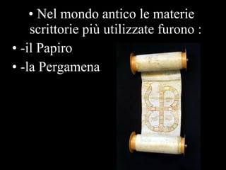Nel mondo antico le materie scrittorie più utilizzate furono : -il Papiro  -la Pergamena 