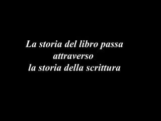 La storia del libro passa attraverso  la storia della scrittura 