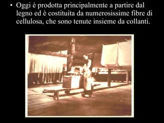 Oggi è prodotta principalmente a partire dal legno ed è costituita da numerosissime fibre di cellulosa, che sono tenute insieme da collanti.  