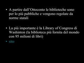 A partire dall’Ottocento le biblioteche sono per lo più pubbliche e vengono regolate da norme statali La più importante è la Library of Congress di Washinton (la biblioteca più fornita del mondo con 95 milioni di libri) sito 