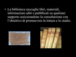 La biblioteca raccoglie libri, materiali, informazioni editi o pubblicati su qualsiasi supporto assicurandone la consultazione con l’obiettivo di promuovere la lettura e lo studio . Definizione di Biblioteca 