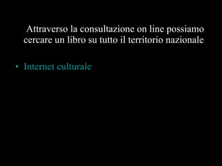 Attraverso la consultazione on line possiamo cercare un libro su tutto il territorio nazionale Internet culturale 