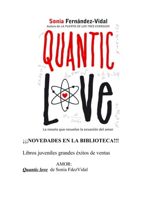 ¡¡¡NOVEDADES EN LA BIBLIOTECA!!!
Libros juveniles grandes éxitos de ventas
AMOR:
Quantic love de Sonia FdezVidal

 