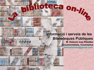 Informació i serveis de les
Biblioteques Públiques
M. Dolores Insa Ribelles
Documentalista, Cocentaina
bibliodolores@gmail.com
 