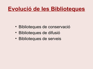 Evolució de les Biblioteques
• Biblioteques de conservació
• Biblioteques de difusió
• Biblioteques de serveis
 