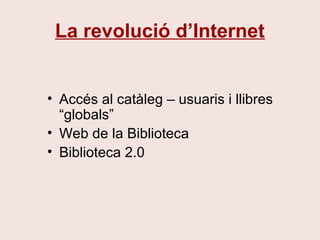 La revolució d’Internet
• Accés al catàleg – usuaris i llibres
“globals”
• Web de la Biblioteca
• Biblioteca 2.0
 