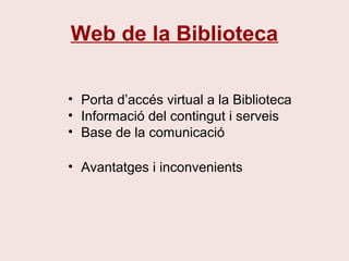 Web de la Biblioteca
• Porta d’accés virtual a la Biblioteca
• Informació del contingut i serveis
• Base de la comunicació
• Avantatges i inconvenients
 