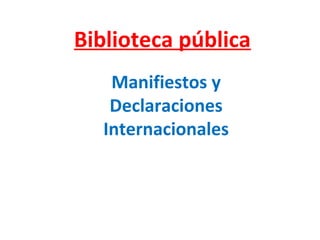 Biblioteca pública
Manifiestos y
Declaraciones
Internacionales
 