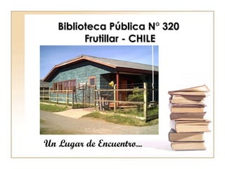 Biblioteca Pública N° 320  Frutillar - CHILE Un Lugar de Encuentro... 