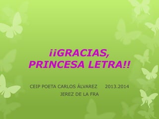 ¡¡GRACIAS,
PRINCESA LETRA!!
CEIP POETA CARLOS ÁLVAREZ
JEREZ DE LA FRA

2013.2014

 