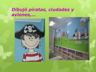 Dibujó piratas, ciudades y
aviones,…

 