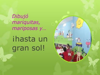 Dibujó
mariquitas,
mariposas y…

¡hasta un
gran sol!

 