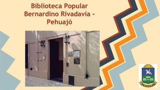 Biblioteca Popular 
Bernardino Rivadavia - 
Pehuajó 
 