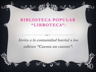 BIBLIOTECA POPULAR
“LIBROTECA”:
Invita a la comunidad barrial a los
talleres “Cuenta un cuento”.
 
