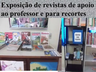 Exposição de revistas de apoio
ao professor e para recortes
rrrrrererrerecortes
 