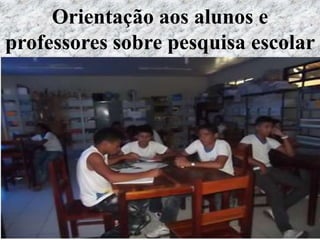 Orientação aos alunos e
professores sobre pesquisa escolar
 