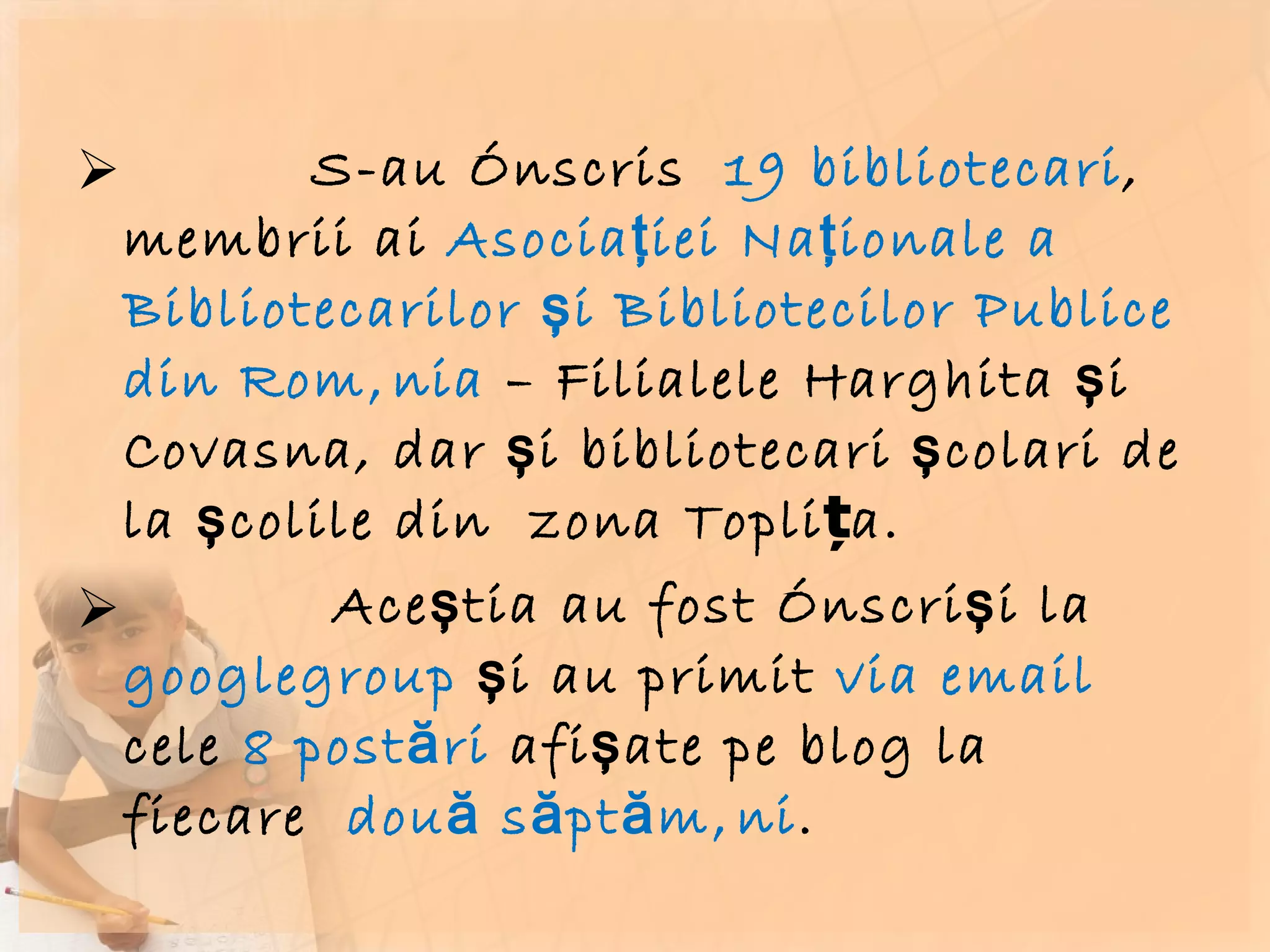 S-au înscris  19 bibliotecari , membrii ai  Asociaţiei Naţionale a Bibliotecarilor şi Bibliotecilor Publice din România  – Filialele Harghita şi Covasna, dar şi bibliotecari şcolari de la şcolile din  zona Toplița. Aceştia au fost înscrişi la  googlegroup  şi au primit  via email  cele  8 postări  afişate pe blog la fiecare  două săptămâni .  