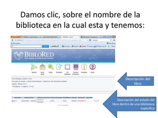 Damos clic, sobre el nombre de la
biblioteca en la cual esta y tenemos:




                                    Descripción del
                                         libro



                               Descripción del estado del
                           libro dentro de una biblioteca
                                               especifica
 
