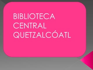 BIBLIOTECA
CENTRAL
QUETZALCÓATL

 