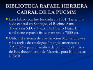 BIBLIOTECA RAFAEL HERRERA CABRAL DE LA PUCMM ,[object Object],[object Object]