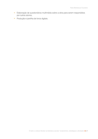 21
Rede Bibliotecas Escolares
O texto e a leitura literária na biblioteca escolar: fundamentos, estratégias e atividades
•	 Elaboração de questionários multimédia sobre a obra para serem respondidos
por outros alunos;
•	 Produção e partilha de livros digitais.
 