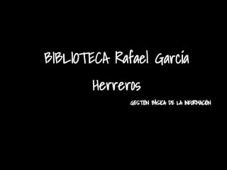 BIBLIOTECA Rafael García
Herreros
GESTIÓN BÁSICA DE LA INFORMACIÓN
 