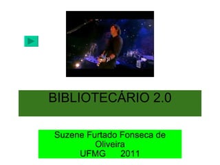 BIBLIOTECÁRIO 2.0 Suzene Furtado Fonseca de Oliveira UFMG      2011 
