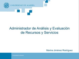 Administrador de Análisis y Evaluación
      de Recursos y Servicios



                                                Marina Jiménez Rodríguez
                                                   Portada
 Universidad de Almería

                          Administrador de Análisis y Evaluación de Recursos y Servicios
 