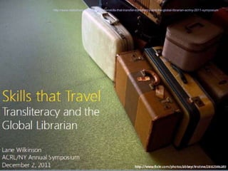 http://www.slideshare.net/lanewilkinson/skills-that-transfer-translitercy-and-the-global-librarian-acrlny-2011-symposium
 