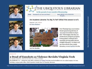 http://chronicle.com/blognetwork/theubiquitouslibrarian/
http://www.nytimes.com/2011/12/09/us/violence-revisits-virginia-tech-after-two-are-killed-in-shooting.html?_r=1&ref=us&pagewanted=print
 