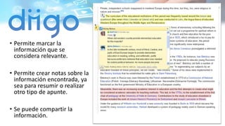 • Permite marcar la
información que se
considera relevante.
• Permite crear notas sobre la
información encontrada, ya
sea para resumir o realizar
otro tipo de apunte.
• Se puede compartir la
información.
 