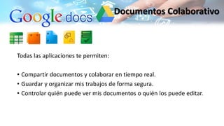 Todas las aplicaciones te permiten:
• Compartir documentos y colaborar en tiempo real.
• Guardar y organizar mis trabajos de forma segura.
• Controlar quién puede ver mis documentos o quién los puede editar.
Documentos Colaborativo
 