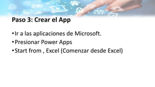 Paso 3: Crear el App
•Ir a las aplicaciones de Microsoft.
•Presionar Power Apps
•Start from , Excel (Comenzar desde Excel)
 