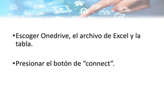•Escoger Onedrive, el archivo de Excel y la
tabla.
•Presionar el botón de “connect”.
 