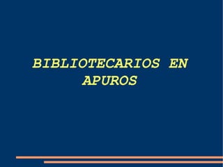 BIBLIOTECARIOS EN APUROS 