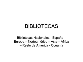 BIBLIOTECAS Bibliotecas Nacionales - España – Europa – Norteamérica – Asia – África – Resto de América - Oceanía 