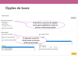 Opções de busca
O primeiro conjunto de opções
serve para estabelecer como os
termos serão pesquisados
O segundo conjunto
limita onde os termos
serão pesquisados
 