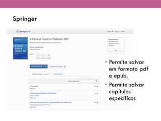 Springer
• Permite salvar
em formato pdf
e epub.
• Permite salvar
capítulos
específicos
 