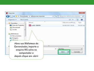 Abra sua Biblioteca do
Gerenciador, importe o
arquivo RIS salvo no
computador e
depois clique em: abrir
 