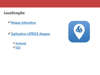 Localização
✓Mapa interativo
✓Aplicativo UFRGS Mapas
✓Android
✓IOS
 