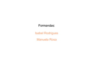 Formandas:  Isabel Rodrigues   Manuela Rosa   