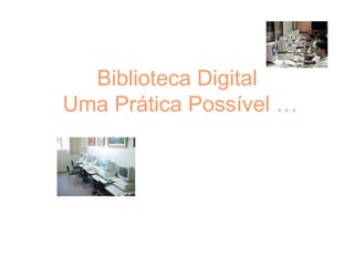 Biblioteca Digital  Uma Prática Possível … 