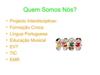 Quem Somos Nós? Projecto Interdisciplinar: Formação Cívica  Língua Portuguesa Educação Musical EVT TIC EMR 