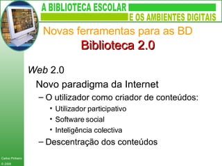 Novas ferramentas para as BD Biblioteca 2.0 Web  2.0  Novo paradigma da Internet O utilizador como criador de conteúdos: Utilizador participativo Software social Inteligência colectiva Descentração dos conteúdos 