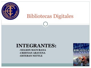 INTEGRANTES: -NELSON MATURANA  -CRISTIAN ARAVENA  -ESTEBAN NETTLE Bibliotecas Digitales 