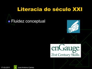 Literacia do século XXI

        Fluidez          conceptual




17-03-2011   9   José António Calixto
 