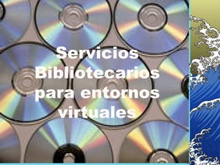 Servicios Bibliotecarios para entornos virtuales 