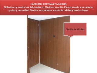 HARMONY, CORTINAS Y MUEBLES
Bibliotecas y escritorios, fabricadas en Madecor sencillo. Planos acorde a su espacio,
gustos y necesidad. Diseños innovadores, excelente calidad y precios bajos.
División de alcobas
 