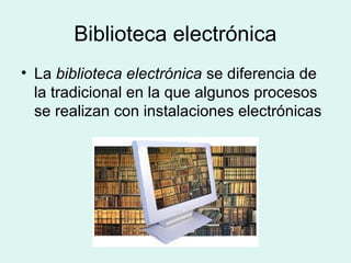 Biblioteca electrónica
• La biblioteca electrónica se diferencia de
la tradicional en la que algunos procesos
se realizan ...
