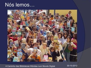 Nós lemos…




A Caminho das Bibliotecas Híbridas num Mundo Digital   30-10-2012
 